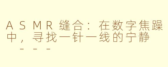 ASMR缝合：在数字焦躁中，寻找一针一线的宁静

---