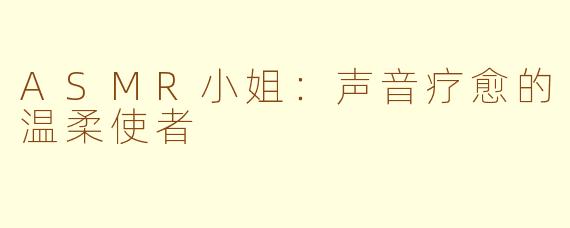 ASMR小姐：声音疗愈的温柔使者