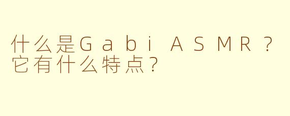 什么是GabiASMR？它有什么特点？