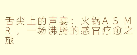舌尖上的声宴：火锅ASMR，一场沸腾的感官疗愈之旅