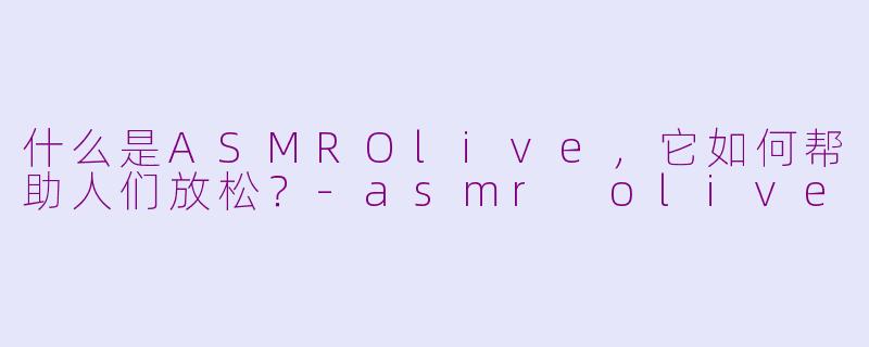 什么是ASMROlive,它如何帮助人们放松?