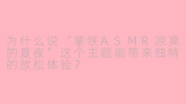 为什么说“拿铁ASMR凉爽的夏夜”这个主题能带来独特的放松体验？