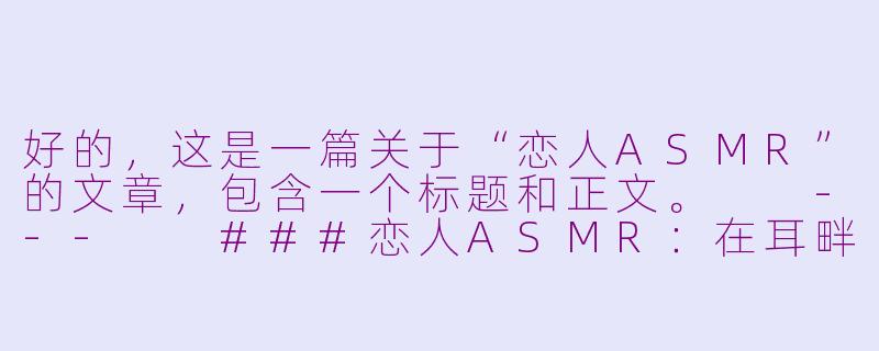 好的，这是一篇关于“恋人ASMR”的文章，包含一个标题和正文。

---

###恋人ASMR：在耳畔的私语中，寻回被珍视的温柔

###-恋人 asmr