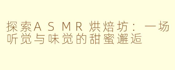探索ASMR烘焙坊：一场听觉与味觉的甜蜜邂逅