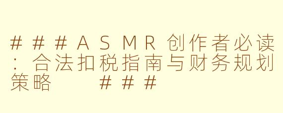 ###ASMR创作者必读：合法扣税指南与财务规划策略

###