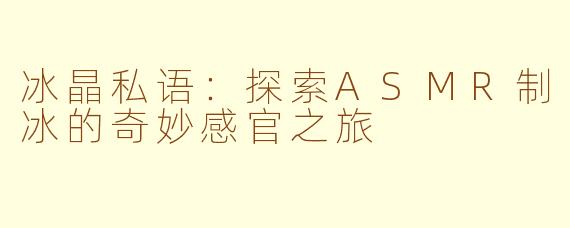 冰晶私语：探索ASMR制冰的奇妙感官之旅