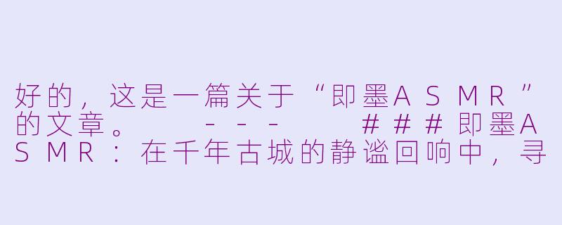 好的，这是一篇关于“即墨ASMR”的文章。

---

###即墨ASMR：在千年古城的静谧回响中，寻找一场深度疗愈

###-即墨asmr