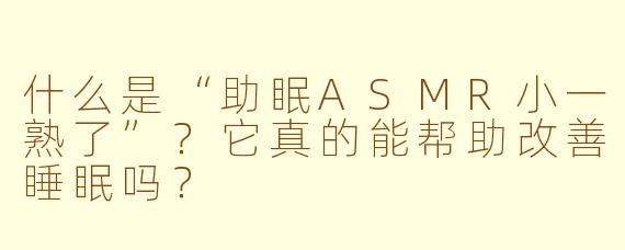 什么是“助眠ASMR小一熟了”？它真的能帮助改善睡眠吗？