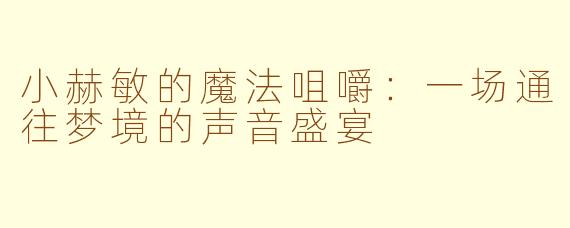 小赫敏的魔法咀嚼：一场通往梦境的声音盛宴