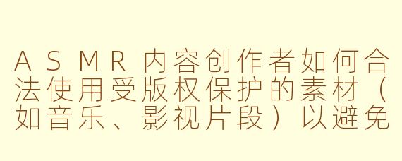 ASMR内容创作者如何合法使用受版权保护的素材（如音乐、影视片段）以避免侵权风险？
