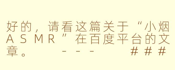 好的，请看这篇关于“小烟ASMR”在百度平台的文章。

---

###探索百度上的“小烟ASMR”：一场在搜索框里寻找的感官秘境

###