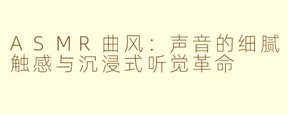 ASMR曲风:声音的细腻触感与沉浸式听觉革命