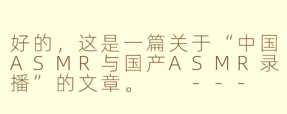 好的，这是一篇关于“中国ASMR与国产ASMR录播”的文章。

---

###探索静谧之境：中国ASMR的崛起与“录播”文化现象