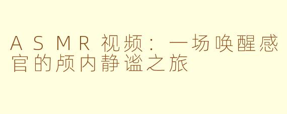 ASMR视频：一场唤醒感官的颅内静谧之旅