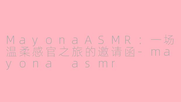 MayonaASMR:一场温柔感官之旅的邀请函-mayona asmr