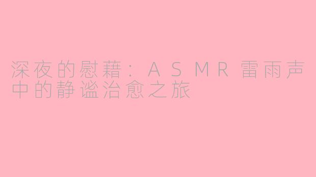 深夜的慰藉：ASMR雷雨声中的静谧治愈之旅