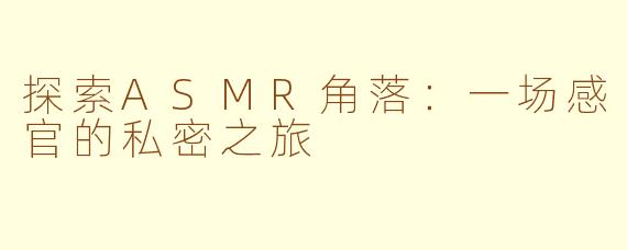 探索ASMR角落：一场感官的私密之旅