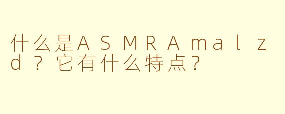 什么是ASMRAmalzd？它有什么特点？