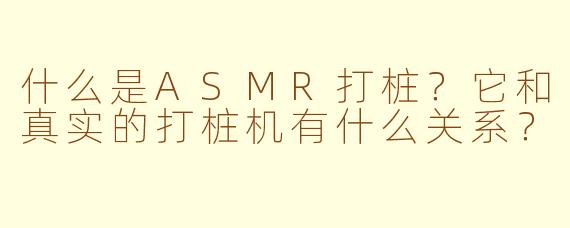 什么是ASMR打桩？它和真实的打桩机有什么关系？