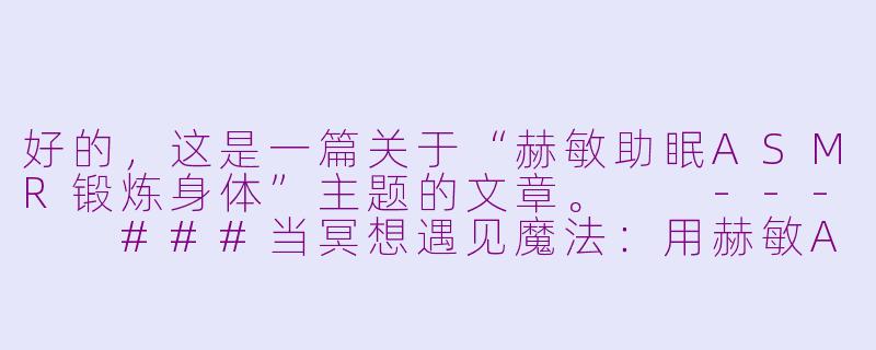 好的，这是一篇关于“赫敏助眠ASMR锻炼身体”主题的文章。

---

###当冥想遇见魔法：用赫敏ASMR，在深度放松中重塑你的身体

###-赫敏助眠asmr锻炼身体