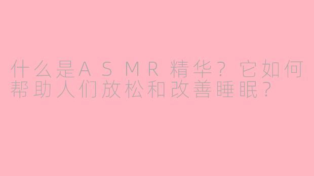 什么是ASMR精华？它如何帮助人们放松和改善睡眠？