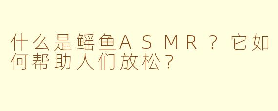 什么是鳐鱼ASMR？它如何帮助人们放松？