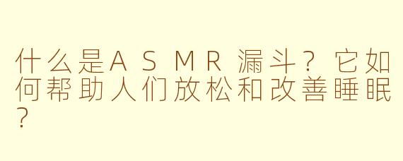 什么是ASMR漏斗？它如何帮助人们放松和改善睡眠？
