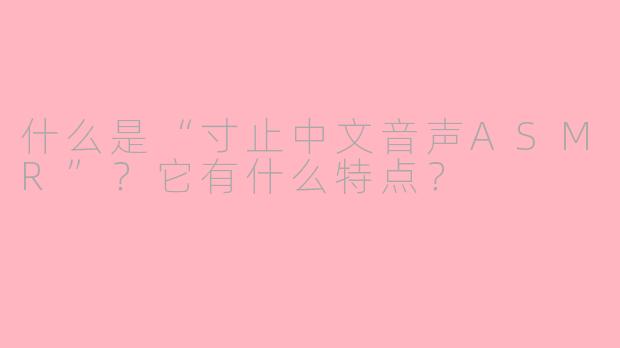 什么是“寸止中文音声ASMR”？它有什么特点？
