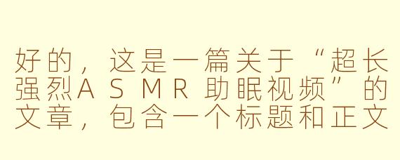 好的，这是一篇关于“超长强烈ASMR助眠视频”的文章，包含一个标题和正文。

---

###潜入寂静：超长强烈ASMR，一场为失眠者打造的深度感官盛宴

###