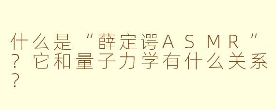什么是“薛定谔ASMR”？它和量子力学有什么关系？