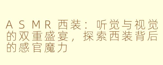 ASMR西装：听觉与视觉的双重盛宴，探索西装背后的感官魔力