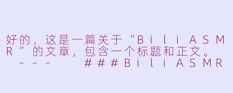 好的，这是一篇关于“BiliASMR”的文章，包含一个标题和正文。

---

###BiliASMR：在视频弹幕网，开启一场治愈感官的声波之旅

###-bili asmr