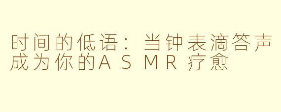 时间的低语：当钟表滴答声成为你的ASMR疗愈
