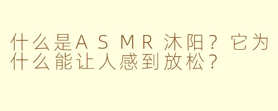 什么是ASMR沐阳？它为什么能让人感到放松？