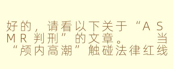 好的，请看以下关于“ASMR判刑”的文章。

当“颅内高潮”触碰法律红线：ASMR内容创作的法律边界与警示