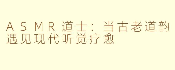 ASMR道士：当古老道韵遇见现代听觉疗愈
