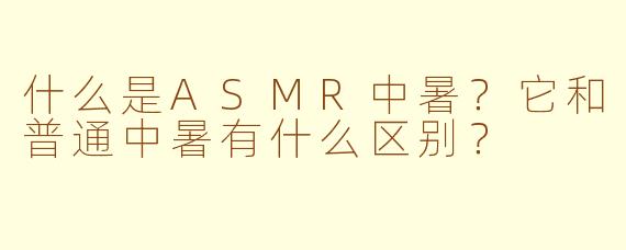 什么是ASMR中暑？它和普通中暑有什么区别？