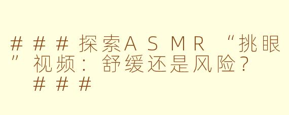 ###探索ASMR“挑眼”视频：舒缓还是风险？

###