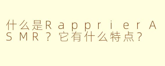 什么是RapprierASMR？它有什么特点？