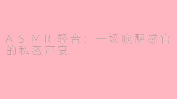 ASMR轻音：一场唤醒感官的私密声宴
