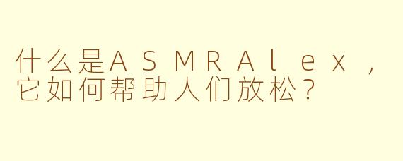 什么是ASMRAlex，它如何帮助人们放松？