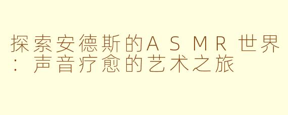 探索安德斯的ASMR世界:声音疗愈的艺术之旅