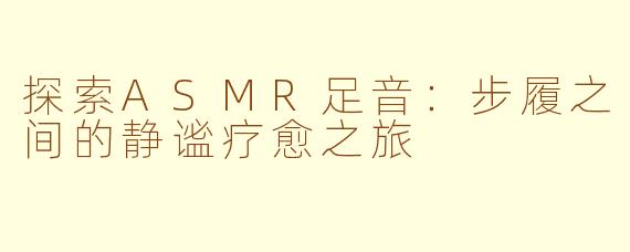 探索ASMR足音：步履之间的静谧疗愈之旅