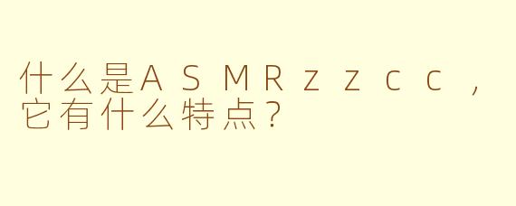什么是ASMRzzcc，它有什么特点？
