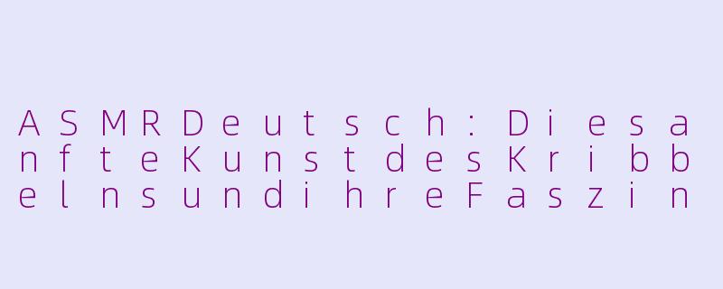 ASMRDeutsch:DiesanfteKunstdesKribbelnsundihreFaszination-asmr deutsch