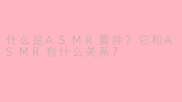 什么是ASMR囊肿？它和ASMR有什么关系？