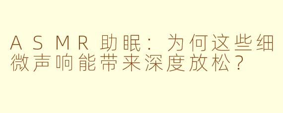 ASMR助眠：为何这些细微声响能带来深度放松？