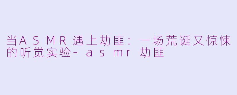 当ASMR遇上劫匪：一场荒诞又惊悚的听觉实验-asmr劫匪