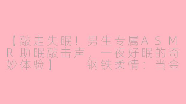 【敲走失眠！男生专属ASMR助眠敲击声，一夜好眠的奇妙体验】

钢铁柔情：当金属敲击声成为失眠解药——探索男性向ASMR助眠世界
