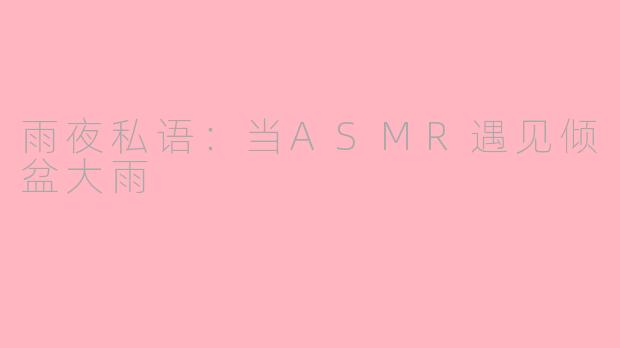 雨夜私语：当ASMR遇见倾盆大雨